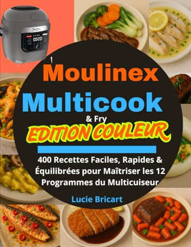 Moulinex Multicook & Fry – (EDITION COULEUR): 400 Recettes Faciles, Rapides & Équilibrées pour Maîtriser les 12 Programmes du Multicuiseur