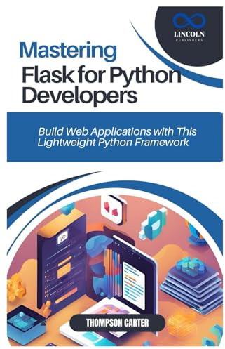 MASTERING FLASK FOR PYTHON DEVELOPERS: Build Web Applications with This Lightweight Python Framework