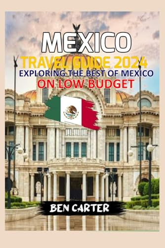 MEXICO TRAVEL GUIDE 2024: EXPLORING THE BEST OF MEXICO ON LOW BUDGET