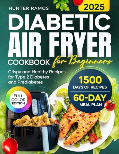 Diabetic Air Fryer Cookbook for Beginners: Crispy and Healthy Recipes with Pictures for a Balanced Lifestyle. Includes a 60-Day Meal Plan for Type 2 Diabetes and Prediabetes (Diabetic Cookbook)