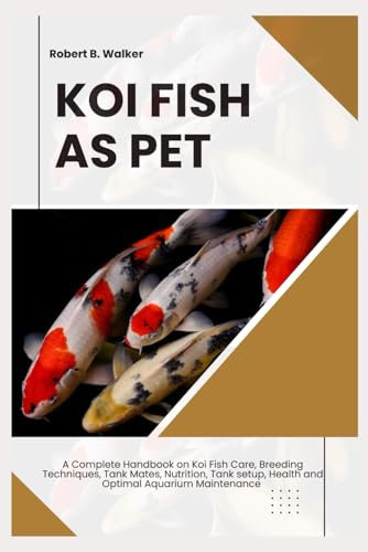 KOI FISH AS PET: A Complete Handbook on Koi Fish Care, Breeding Techniques, Tank Mates, Nutrition, Tank Setup, Health and Optimal Aquarium Maintenance