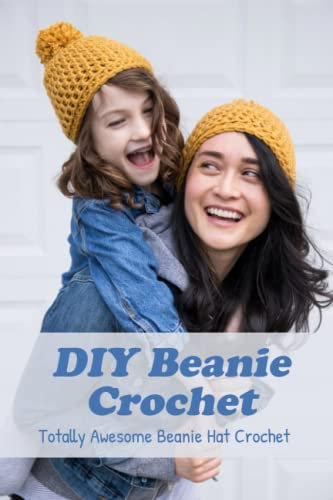 DIY Beanie Crochet: Totally Awesome Beanie Hat Crochet: Easy And Fun Crochet Hat Pattern