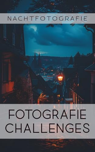 Fotografie Challenges - Nachtfotografie: 50 Aufgaben und Ideen für die Nachtfotografie | für Fotobegeisterte, Anfänger, Fortgeschrittene