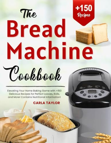 The Bread Machine Cookbook: Elevating Your Home Baking Game with +150 Delicious Recipes for Perfect Loaves, Rolls, and More! Contains Nutritional Information!