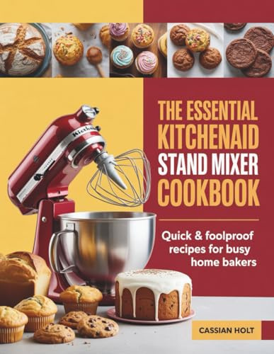THE ESSENTIAL KITCHENAID STAND MIXER COOKBOOK: Quick & Foolproof Recipes for Busy Home Bakers