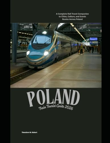 Poland Train Tourist Guide 2026: A Complete Rail Travel Companion to Cities, Culture, and Scenic Routes Across Poland (Train Travel Guide)