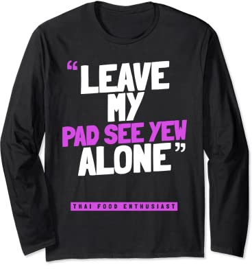 Leave My PAD SEE YEW Alone - Funny Thai Food PAD SEE YEW Long Sleeve T-Shirt