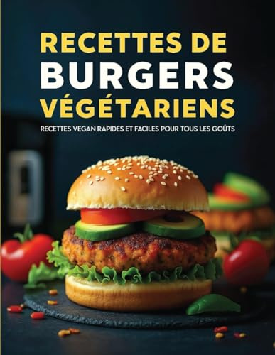 Recettes de Burgers Végétariens: Recettes vegan rapides et faciles pour tous les goûts