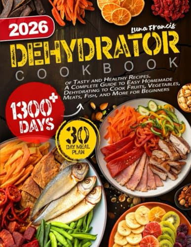 Dehydrator Cookbook: 1300+ Days of Tasty and Healthy Recipes. A Complete Guide to Easy Homemade Dehydrating to Cook Fruits, Vegetables, Meats, Fish, and More for Beginners