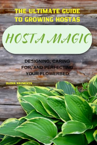 Hosta Magic: The Ultimate Guide to Growing Hostas – Designing, Caring for, and Perfecting Your Flowerbed