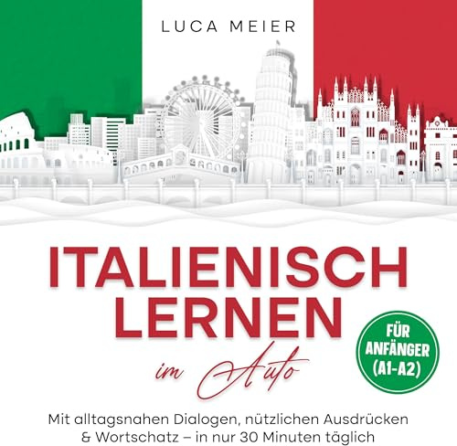 Italienisch lernen im Auto – für Anfänger (A1–A2): Mit alltagsnahen Dialogen, nützlichen Ausdrücken & Wortschatz – in nur 30 Minuten täglich