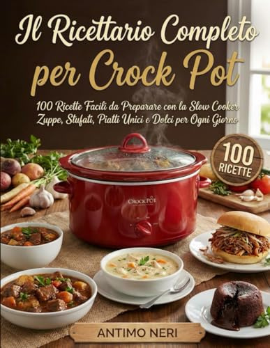 Il Ricettario Completo per Crock Pot: 100 Ricette Facili da Preparare con la Slow Cooker – Zuppe, Stufati, Piatti Unici e Dolci per Ogni Giorno