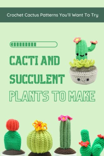 Cacti And Succulent Plants To Make: Crochet Cactus Patterns You’ll Want To Try: Charming Crochet Cactus to Brighten Your Day