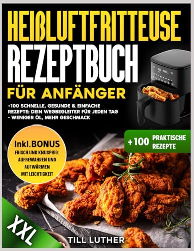 Heißluftfritteuse Rezeptbuch für Anfänger: +100 einfache, gesunde und schnelle Rezepte: Ihr täglicher Begleiter für das Kochen mit weniger Öl und mehr Geschmack