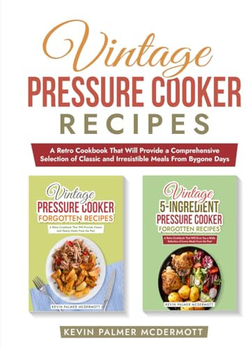 Vintage Pressure Cooker Recipes: A Retro Cookbook That Will Provide a Comprehensive Selection of Classic and Irresistible Meals From Bygone Days (Vintage and retro recipe collections)