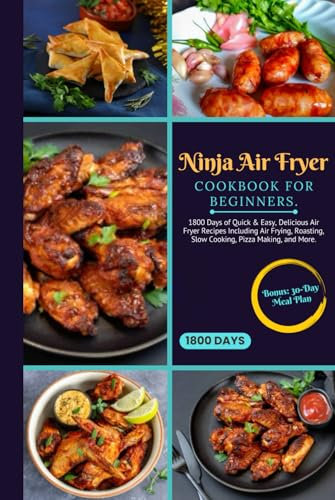 Ninja Air Fryer Cookbook for Beginners: 1800 Days of Quick & Easy, Delicious Air Fryer Recipes Including Air Frying, Roasting, Slow Cooking, Pizza Making, and More.