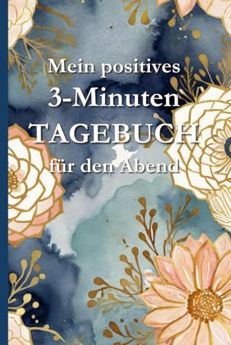 Mein positives 3-Minuten-TAGEBUCH für den Abend – Dein schneller Weg zu mehr Dankbarkeit, Achtsamkeit und innerer Ruhe (Positive Tagebücher)