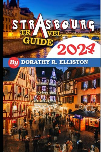 Strasbourg travels 2024: A comprehensive Guide in understanding all you need to know about Strasbourg, Cathedral Notre-Dame, La Petite France, Strasbourg Cathedral.