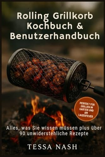 Rolling Grillkorb Kochbuch & Benutzerhandbuch: Alles, was Sie wissen müssen plus über 90 unwiderstehliche Rezepte