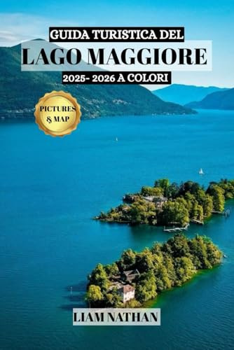 GUIDA TURISTICA DEL LAGO MAGGIORE 2025/2026 (A COLORI): Esplora Stresa, Verbania E Le Isole Borromee: La Tua Porta Verso Coste Panoramiche, Storia E Avventure Uniche