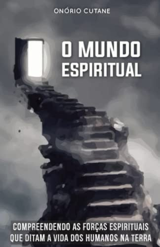 O MUNDO ESPIRITUAL: Compreendendo as Forças Espirituais que Ditam a Vida dos Humanos na Terra