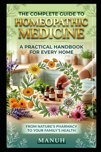 THE COMPLETE GUIDE TO HOMEOPATHIC MEDICINE: A Practical Handbook for Every Home ― From Nature's Pharmacy to Your Family's Health ―