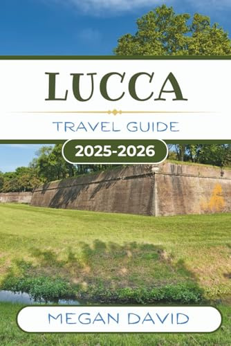 LUCCA TRAVEL GUIDE 2025- 2026: Experience the Authentic Flair of Italy