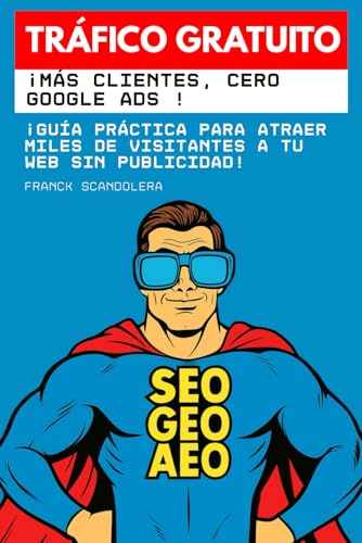 Tráfico gratuito: ¡más clientes, cero anuncios de Google !: Guía práctica para atraer miles de visitantes a tu web sin publicidad