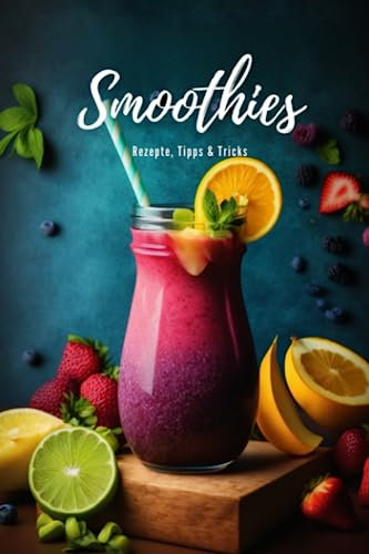 Smoothie Rezepte: Das Smoothie-Rezeptbuch für köstliche und gesunde Smoothies für jeden Geschmack + Farbbilder: Smoothie-Meisterwerk - Rezepte zum Thema Abnehmen, Energie, Vitamine & Krankheiten.
