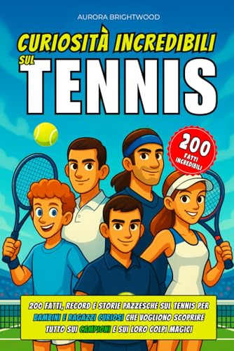Curiosità Incredibili sul Tennis: 200 Fatti, Record e Storie Pazzesche sul Tennis per Bambini e Ragazzi Curiosi che Vogliono Scoprire Tutto sui Campioni e sui Loro Colpi Magici