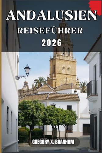 ANDALUSIEN REISEFÜHRER: Ein praktischer Leitfaden zur Entdeckung von Kultur, Natur, verborgenen Schätzen und absoluten Highlights.