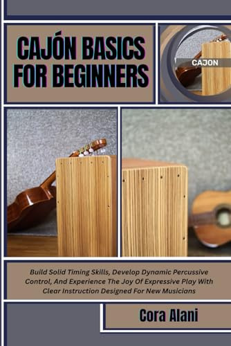 CAJÓN BASICS FOR BEGINNERS: Build Solid Timing Skills, Develop Dynamic Percussive Control, And Experience The Joy Of Expressive Play With Clear Instruction Designed For New Musicians