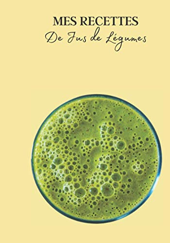 Mes Recettes de Jus de Légumes: Livre recette extracteur de jus a remplir pour detox, jeune, cuisiner simple ou pour le plaisir du gout. Carnet de jus ... pour maigrir ou manger léger | 100 recettes