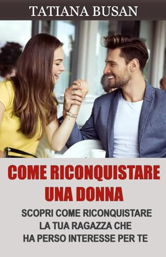 Come riconquistare una donna: Ecco il piano perfetto per riconquistare la tua ex! Stai per scoprire come superare l’indecisione della tua ex e farla tornare da te!