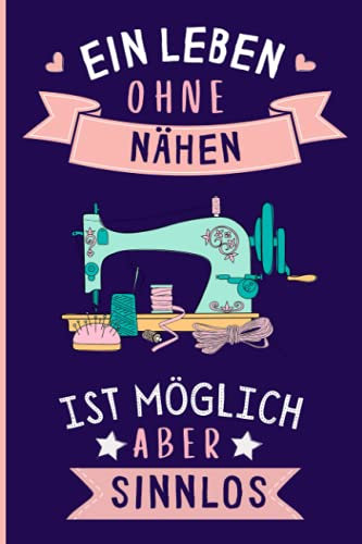 Ein Leben Ohne Nähen Ist Möglich Aber Sinnlos: Nähen Geschenke lustig Nähen liebhaber Notizbuch Humor | 110 Seiten | 6 x 9 Zoll | Notizbuchgeschenk für Nähen liebhaber