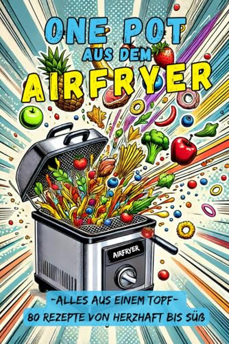One Pot aus dem Airfryer: 80 Rezepte - Ein Topf, endlose Möglichkeiten: vegetarisch, mit Fleisch, Geflügel, Fisch bis zu süßen Genussmomenten. Gesund, ... Schnell, einfach, gesund & lecker!)