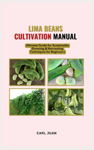 LIMA BEANS CULTIVATION MANUAL: Ultimate Guide for Sustainable Growing & Harvesting Techniques for Beginners