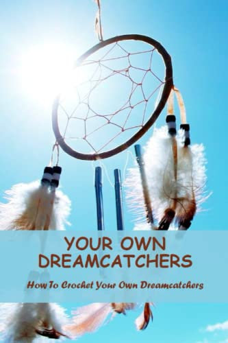 Your Own Dreamcatchers: How To Crochet Your Own Dreamcatchers