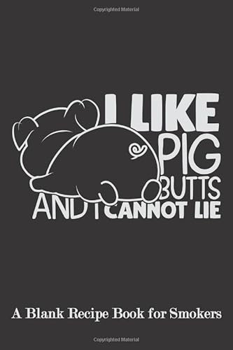 I Like Pig Butts and I cannot Lie: Blank Recipe Book for Smokers (Funny BBQ, Smoker, Grill Cookbook)