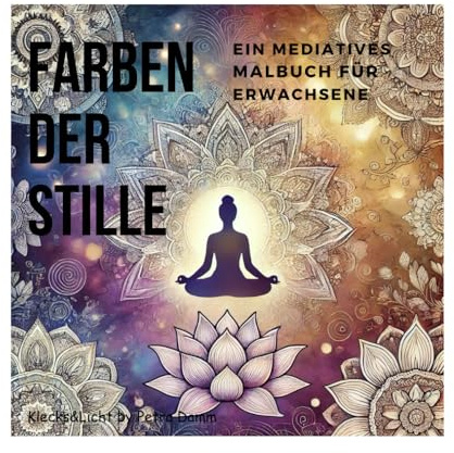 Farben der Stille - Ein mediatives Malbuch für Erwachsene: zur Entspannung, zur Förderung der Kreativität, mit inspirierenden Zitaten, mit ... achtsames Geschenk für besondere Menschen
