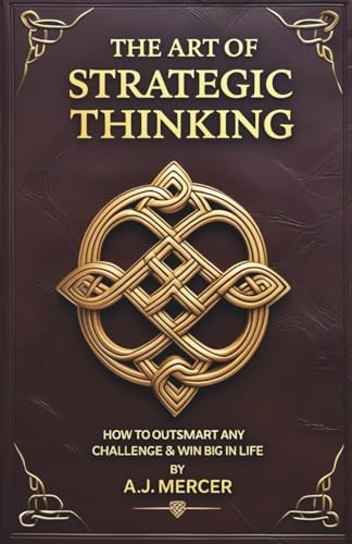 The Art of Strategic Thinking - Outsmart Any Challenge & Win Big in Life