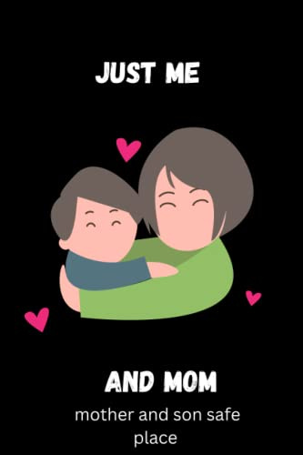 Just me and mom, mother and son safe place: Exploring the Unbreakable Bond Between a Mother and Son: A Journal for Safekeeping Memories and ... the Special Bond between Mom and son