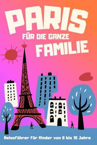 PARIS FÜR DIE GANZE FAMILIE - Reiseführer für Kinder von 6 bis 10 Jahre