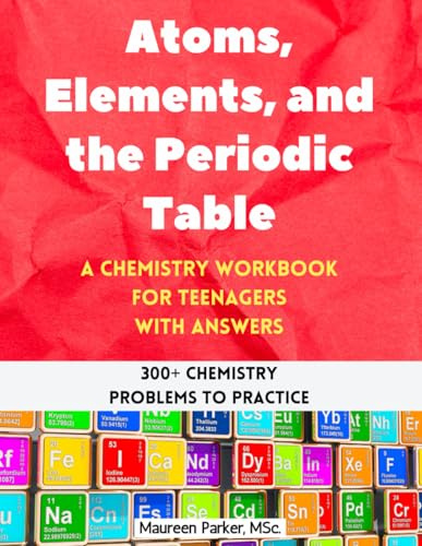 Atoms, Elements, and the Periodic Table: A Chemistry Workbook for Teenagers with Answers (300+ Chemistry Problems to Practice) (High School Chemistry Workbooks)