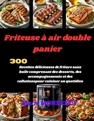 Friteuse à air double panier: 300 Recettes délicieuses de friture sans huile comprenant des desserts, des accompagnements et des collationspour cuisiner au quotidien
