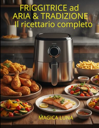 Friggitrice ad aria& Tradizione: il ricettario completo