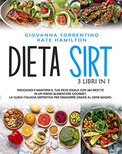 Dieta Sirt: 3 Libri in 1: Raggiungi e Mantieni il Tuo Peso Ideale con 280 Ricette in un Piano Alimentare Gourmet. La Guida Italiana Definitiva per Dimagrire Grazie al Gene Magro.