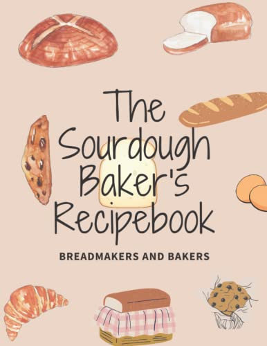 The Sourdough Baker's Recipe Book: Record, Track your Sourdough Baking Projects in this Recipe Book Sourdough Baker's Journal. Track your Sourdough, a great Gift For BreadMakers and Bakers
