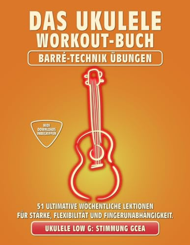 Das Ukulele Workout-Buch. Barré-Technik Übungen.: Ukulele-Stimmung Low-G: GCEA. 51 ultimative wöchentliche Lektionen für Stärke, Flexibilität und ... Tabs und Noten. MIDI-Download inbegriffen.