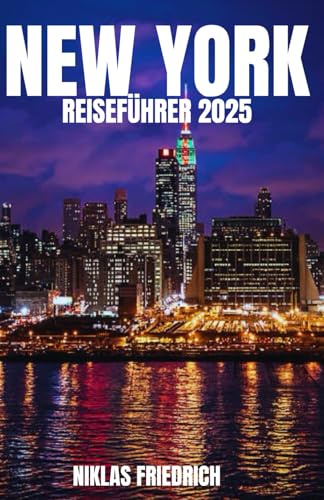 NEW YORK REISEFÜHRER 2025: Ein vollständiger New York City-Reiseführer für Erstbesucher und erfahrene Entdecker: Top Attraktionen, versteckte Schätze und Insider-Tipps.